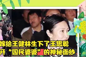 嫁给王健林生下了王思聪，揭开“国民婆婆”的神秘面纱视频封面