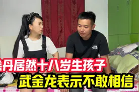 徐丹居然十八岁生孩子，果然真人不漏相啊，武金龙表示不敢相信，视频封面