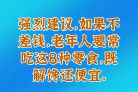 强烈建议，如果不差钱，老年人要常吃这8种零食，既解馋还便宜。视频封面
