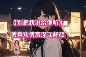 嘎嘎上头《别把我说给他听》傅意欢傅宸深江舒颜txt看完🔥🔥视频封面