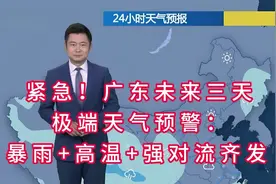 ​​紧急！广东未来三天极端天气预警：暴雨+高温+强对流齐发