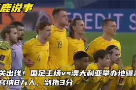 事关出线！国足主场vs澳大利亚举办地曝光，可容纳8万人，剑指3分视频封面