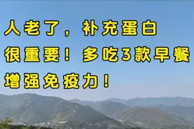 人老了，补充蛋白很重要，多吃三款早餐，增强免疫力！视频封面