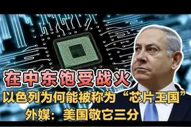 在中东饱受战火，以色列为何能被称为“芯片王国”？外媒：美国都视频封面