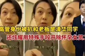 女高管身份被扒和老板是清华同学！炫耀用特殊手段开除怀孕女员工视频封面