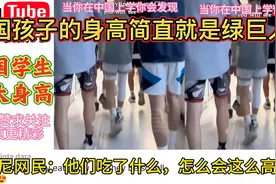 中国学生的“巨大身高”火遍外网，这简直就是绿巨人，太震撼了！视频封面