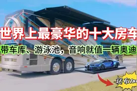 世界上最豪华的十大房车，音响值一辆奥迪R8，布加迪凯龙只是赠品视频封面