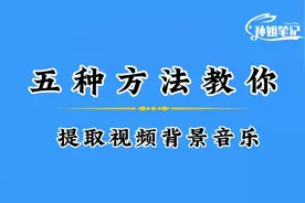 五种方法教你提取视频的背景音乐，喜欢的音乐都收藏起来吧