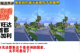 国外网友看卢旺达首都基加利，外网热评根本无法想象这是非洲国家视频封面