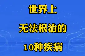 世界上无法根治的10种疾病，看看都有哪些呢？视频封面