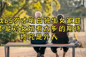 我65岁才明白：独生女家庭，不能对女婿有太多的期待，终究是外人视频封面