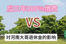 河南灵活就业社保，后3年按300%缴费，退休金影响大吗？#退休金视频封面