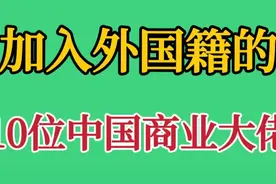 加入外国籍10位中国商业大佬，国内捞金国外捐，每一个都不可原谅视频封面