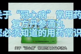 关于“冠心病”常用药复方丹参滴丸，您必须知道的用药常识视频封面