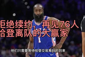拒绝续约，再见76人！哈登离队的大赢家，费城该为自己的决定后悔视频封面