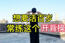 想要活百岁，常练这个“开背操”，八个动作8分钟，通经脉活气血视频封面