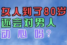 女人到了80岁，还会对男人动心吗？视频封面