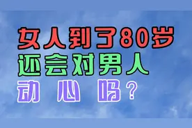 女人到了80岁，还会对男人动心吗？视频封面