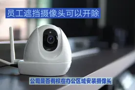 公司是否有权在办公区安装摄像头？员工遮挡摄像头是否可以开除？视频封面