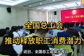 全国总工会，推动释放职工消费潜力视频封面