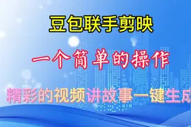 豆包、剪映，一个简单的操作，精彩的视频讲故事，一键生成