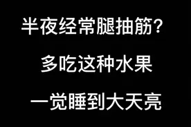 半夜经常腿抽筋？多吃这种水果，一觉睡到大天亮视频封面