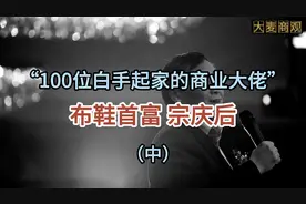 “100位白手起家的商业大佬”系列之布鞋首富宗庆后（中）视频封面