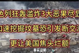 以色列狂轰滥炸3恶果：加速挖掘坟墓树敌无数，更让美国焦头栏额视频封面