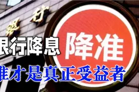 银行降息降准，谁才是真正的受益者！视频封面