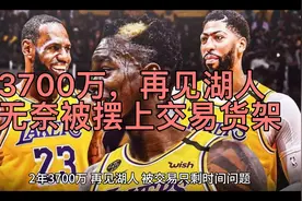 3700万，再见湖人！无奈被摆上交易货架，你的救赎之旅没那么简单视频封面