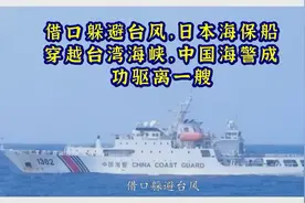 借口躲避台风，日本海保船穿越台湾海峡，中国海警成功驱离一艘