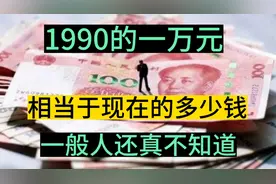 1990的一万元，相当于现在的多少钱，一般人还真不知道？视频封面
