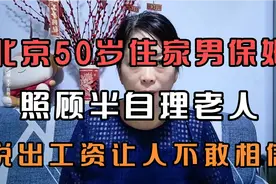 北京50岁住家男保姆，照顾半自理老人，说出工资让人不敢相信。视频封面