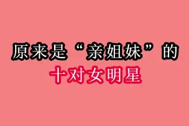 原来是亲姐妹的十对女明星，看看姐姐妹妹谁的颜值爆表，你喜欢谁视频封面