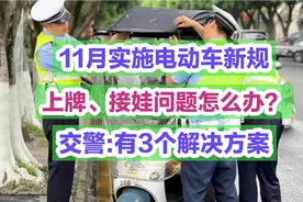 11月实施电动车新规，上牌、接娃问题怎么办？交警:有3个解决方法视频封面