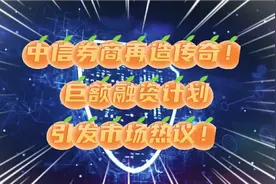 中信券商再造传奇巨额融资计划，引发市场热议！视频封面