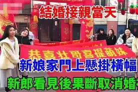 🤯结婚接亲日，新娘家门横幅“惹祸”，新郎直接不干了！视频封面