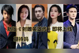 新版《射雕英雄传》即将上线，这个阵容你喜欢吗？最期待谁的演技视频封面