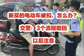新买的电动车被扣，怎么办？交警：3个流程取回，以后注意视频封面