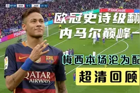 回顾巴萨欧冠史诗级翻盘，内马尔完全防不住，梅西本场沦为配角视频封面