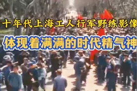 七十年代上海工人行军野练真实影像——体现着满满的时代精气神视频封面