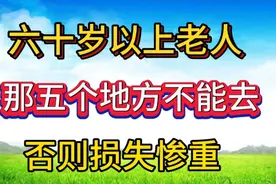60岁以上的老人，那五个地方不能去，否则损失惨重视频封面