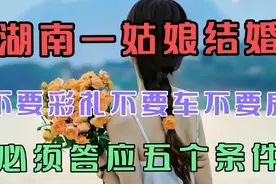 湖南一小姑娘结婚，不要彩礼，不要车，不要房，必须答应五个条件视频封面