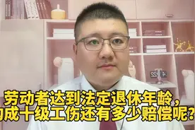 劳动者达到法定退休年龄，构成十级工伤还有多少赔偿呢？视频封面
