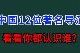 中国12位著名导演张艺谋，陈凯歌，吴宇森等，看看你能认识几位？视频封面