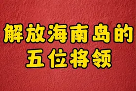 解放海南岛的五位将领，进来看看都有谁视频封面