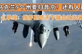 乌克兰9个州要归普京？还有人那么单纯：俄罗斯吃不下就会吐出来视频封面