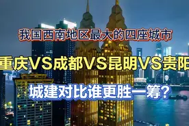 西南地区最大的四座城市，重庆VS成都VS昆明VS贵阳，城建谁更强？视频封面