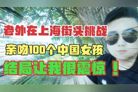 老外在上海街头挑战亲吻100个中国女性，结局让我很震惊！！视频封面