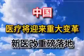我国医疗迎来变革，新医改政策正式落地实施，开启医疗发展新篇!视频封面